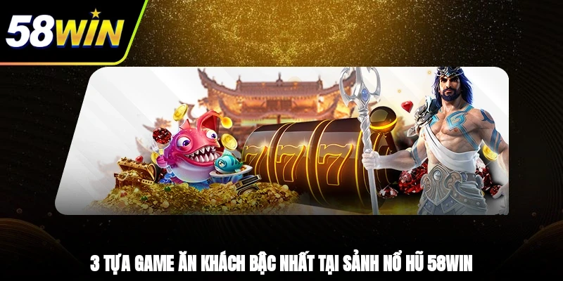Nổ Hũ 58WIN - Cơ Hội Làm Giàu Trong Tầm Tay Bạn 2025 3 - 3 tựa game ăn khách bậc nhất tại sảnh nổ hũ 58WIN