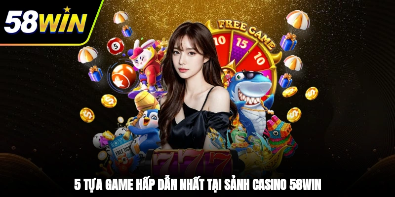 5 tựa game hấp dẫn nhất tại sảnh casino 58WIN