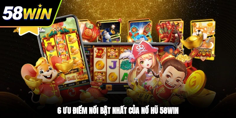 Nổ Hũ 58WIN - Cơ Hội Làm Giàu Trong Tầm Tay Bạn 2025 2 - 6 ưu điểm nổi bật nhất của nổ hũ 58WIN