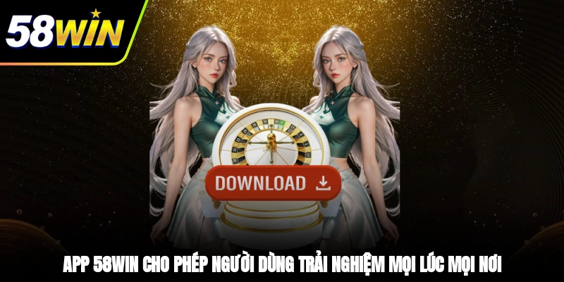 Tải App 58WIN - Giải Trí Mượt Mà, Đa Dạng Và An Toàn 1 - App 58WIN cho phép người dùng trải nghiệm mọi lúc, mọi nơi
