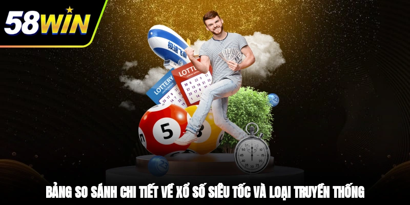 Bảng so sánh chi tiết về xổ số siêu tốc và loại truyền thống