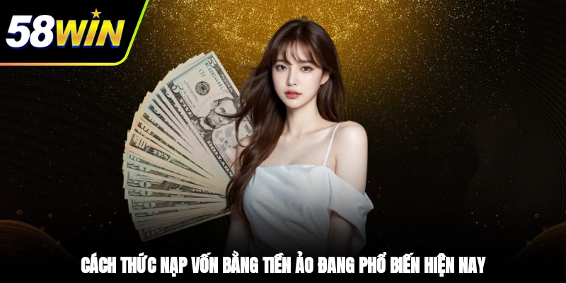 Nạp Tiền 58WIN - Trải Nghiệm Giao Dịch Tiện Lợi, An Toàn 3 - Cách thức nạp vốn bằng tiền ảo đang phổ biến hiện nay