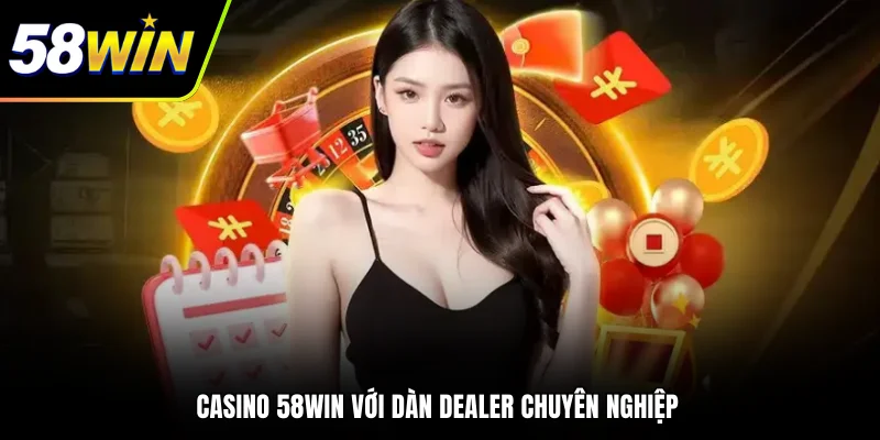 Casino 58WIN với dàn dealer chuyên nghiệp