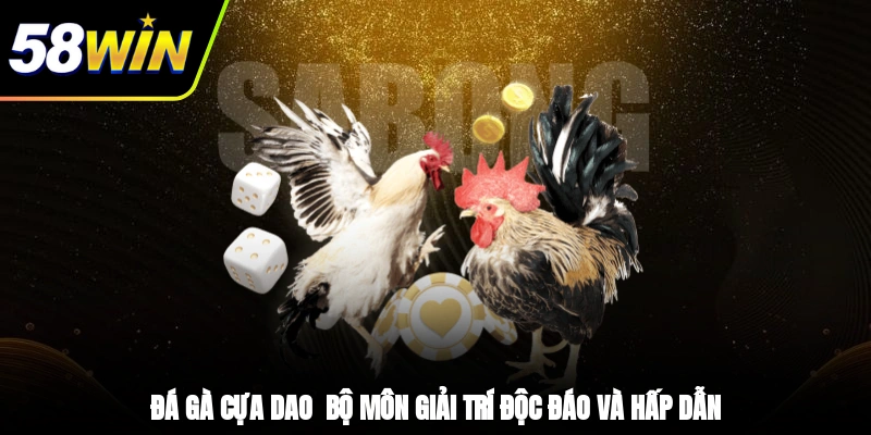 Đá Gà Cựa Dao - Bộ Môn Giải Trí Độc Đáo Và Hấp Dẫn