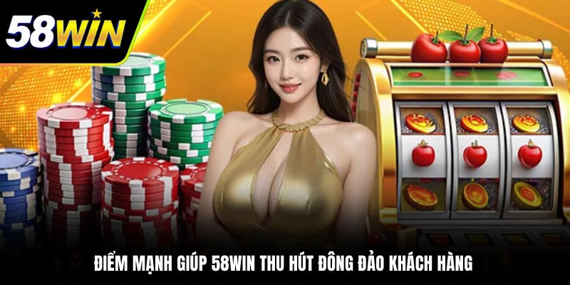 Điểm mạnh giúp 58WIN thu hút đông đảo khách hàng