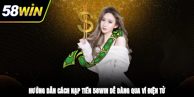 Nạp Tiền 58WIN - Trải Nghiệm Giao Dịch Tiện Lợi, An Toàn 2 - Hướng dẫn cách nạp tiền 58WIN dễ dàng qua ví điện tử