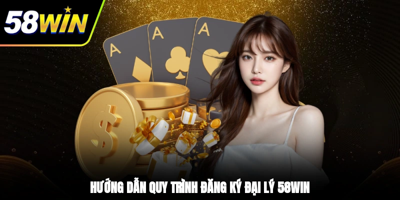 Đại Lý 58WIN - Hoa Hồng Khủng, Kiếm Tiền Không Giới Hạn 3 - Hướng dẫn quy trình đăng ký đại lý 58WIN