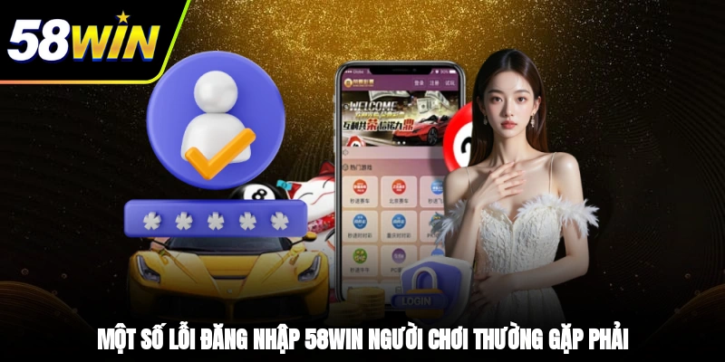 Một số lỗi đăng nhập 58WIN người chơi thường gặp phải