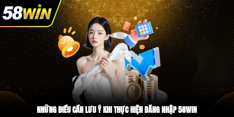 Những điều cần lưu ý khi thực hiện đăng nhập 58WIN