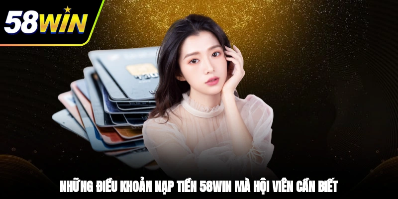 Nạp Tiền 58WIN - Trải Nghiệm Giao Dịch Tiện Lợi, An Toàn 1 - Những điều khoản nạp tiền 58WIN mà hội viên cần biết