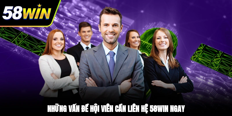 Liên Hệ 58WIN - Tổng Hợp Các Kênh Hỗ Trợ Uy Tín, An Toàn 3 - Những vấn đề hội viên cần liên hệ 58WIN ngay