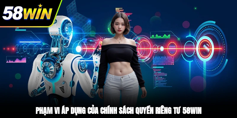 Quyền Riêng Tư - Tiền Đề Mang Đến Sự An Tâm Cho Hội Viên 1 - Phạm vi áp dụng của chính sách quyền riêng tư 58WIN