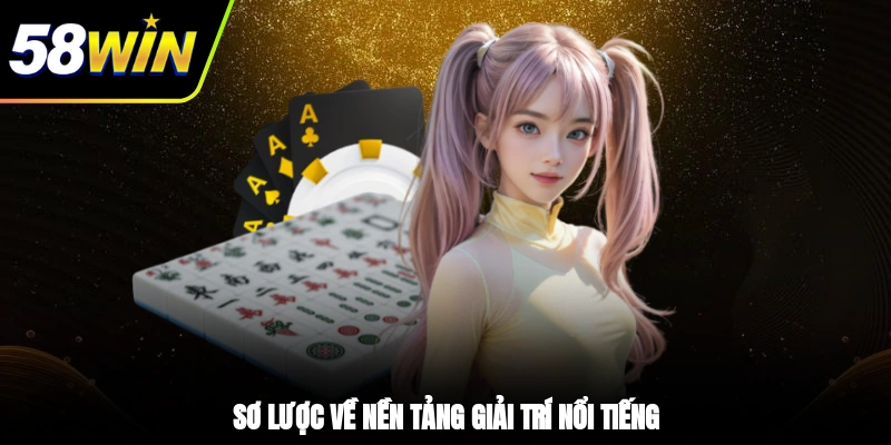 Giới Thiệu 58WIN - Thương Hiệu Đẳng Cấp, Thưởng Lớn Tiền Tỷ 1 - Sơ lược về nền tảng giải trí nổi tiếng