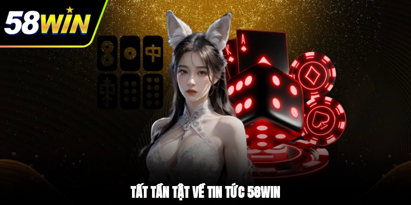 Tất tần tật về tin tức 58WIN