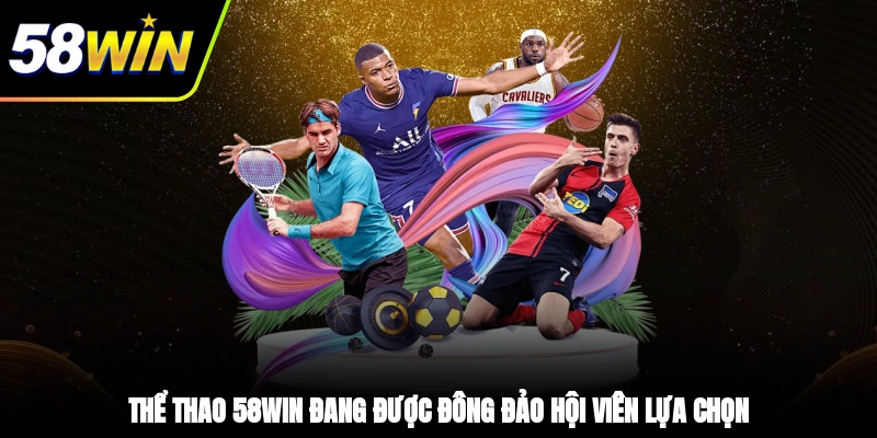 Thể thao 58WIN đang được đông đảo hội viên lựa chọn