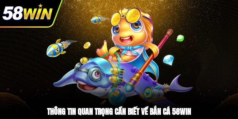 Thông tin quan trọng cần biết về bắn cá 58WIN