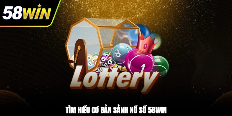 Xổ Số 58WIN - Sảnh Cược Uy Tín Hội Viên Săn Đón Nhất 1 - Tìm hiểu cơ bản sảnh Xổ số 58WIN