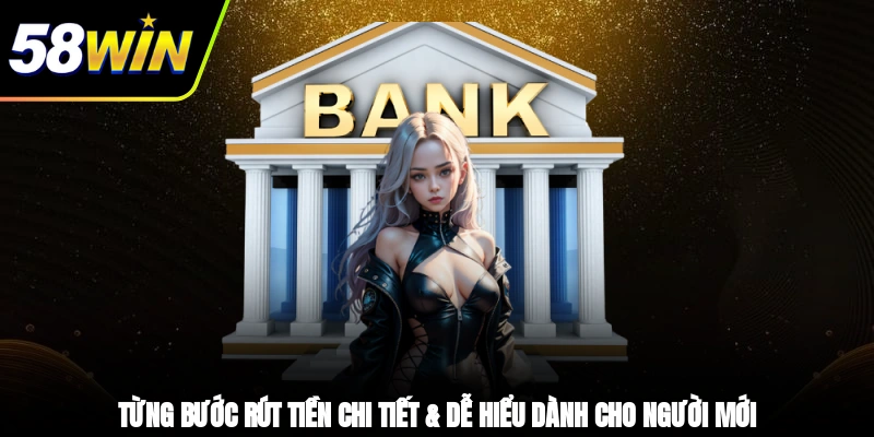 Rút Tiền 58WIN - Hướng Dẫn Từng Bước Dành Cho Người Mới 2 - Từng bước rút tiền chi tiết & dễ hiểu dành cho người mới