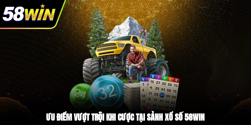 Xổ Số 58WIN - Sảnh Cược Uy Tín Hội Viên Săn Đón Nhất 3 - Ưu điểm vượt trội khi cược tại sảnh Xổ số 58WIN